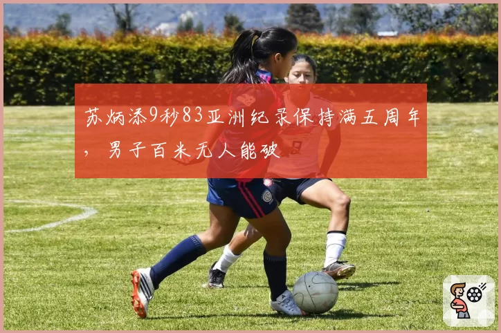 苏炳添9秒83亚洲纪录保持满五周年,男子百米无人能破