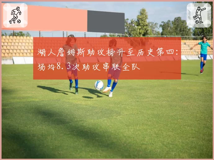 湖人詹姆斯助攻榜升至历史第四:场均8.3次助攻串联全队