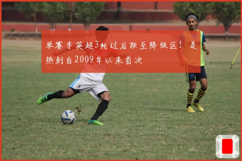 单赛季英超3轮过后跌至降级区!是热刺自2009年以来首次