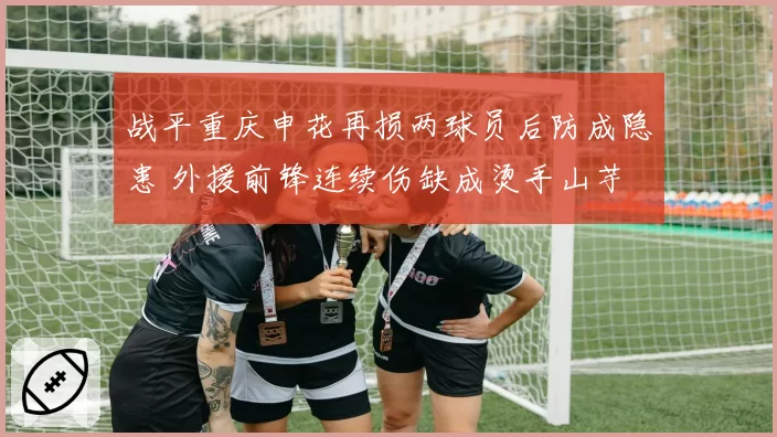 战平重庆申花再损两球员后防成隐患 外援前锋连续伤缺成烫手山芋
