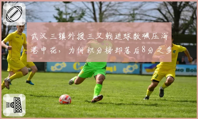 武汉三镇外援三叉戟进球数碾压海港申花,为何积分榜却落后8分之多?