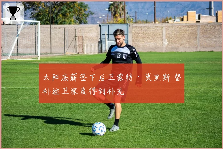 太阳底薪签下后卫蒙特·莫里斯 替补控卫深度得到补充