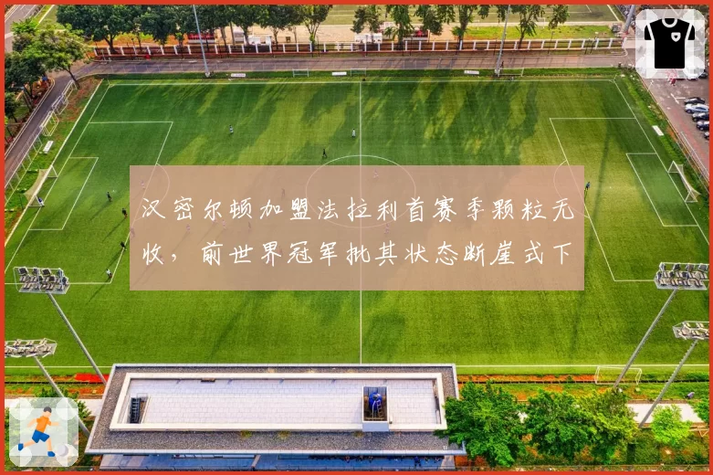 汉密尔顿加盟法拉利首赛季颗粒无收，前世界冠军批其状态断崖式下滑