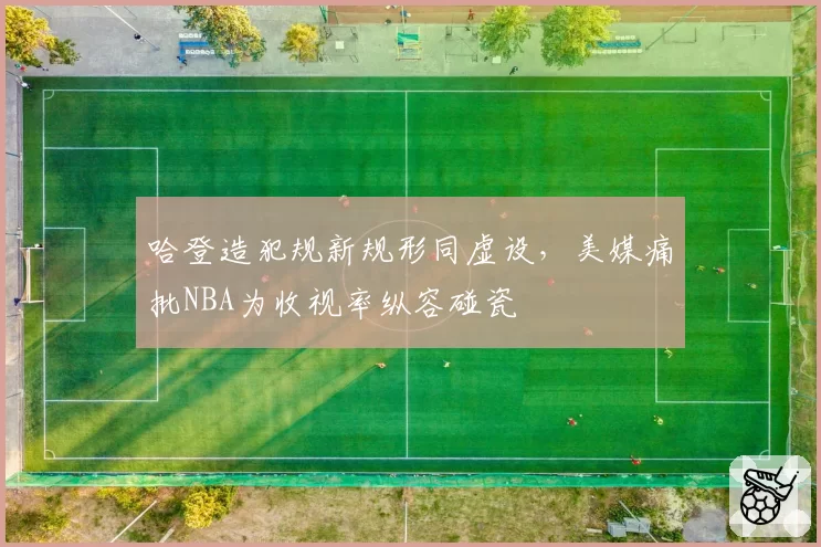 哈登造犯规新规形同虚设，美媒痛批NBA为收视率纵容碰瓷