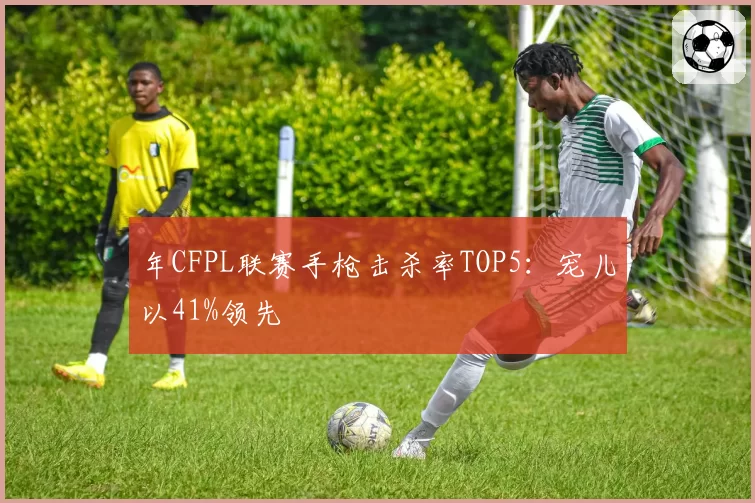 年CFPL联赛手枪击杀率TOP5:宠儿以41%领先