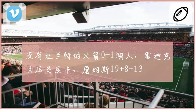 没有杜兰特的火箭0-1湖人，雷迪克力压乌度卡，詹姆斯19+8+13