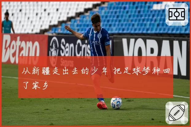 从新疆走出去的少年 把足球梦种回了家乡