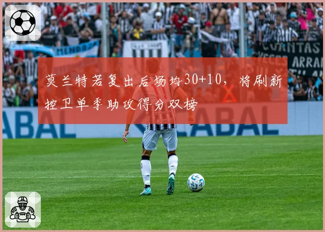 莫兰特若复出后场均30+10,将刷新控卫单季助攻得分双榜