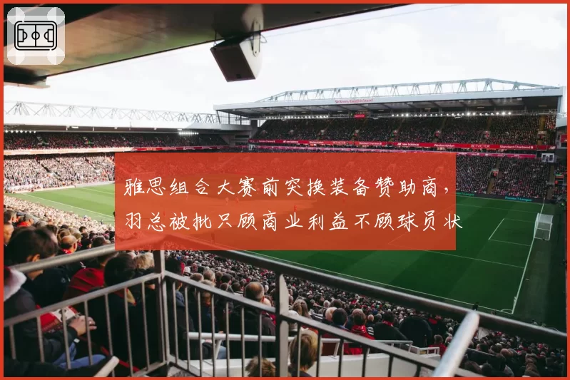 雅思组合大赛前突换装备赞助商，羽总被批只顾商业利益不顾球员状态