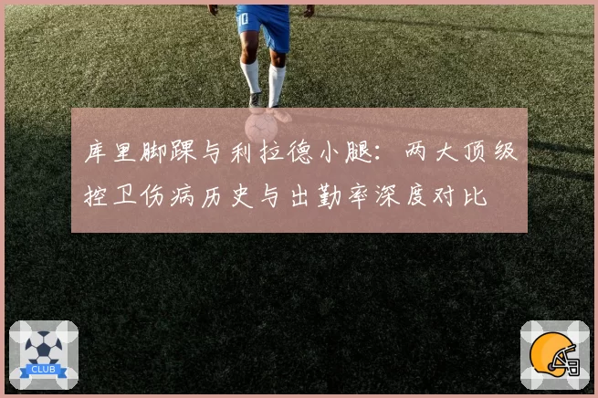 库里脚踝与利拉德小腿:两大顶级控卫伤病历史与出勤率深度对比